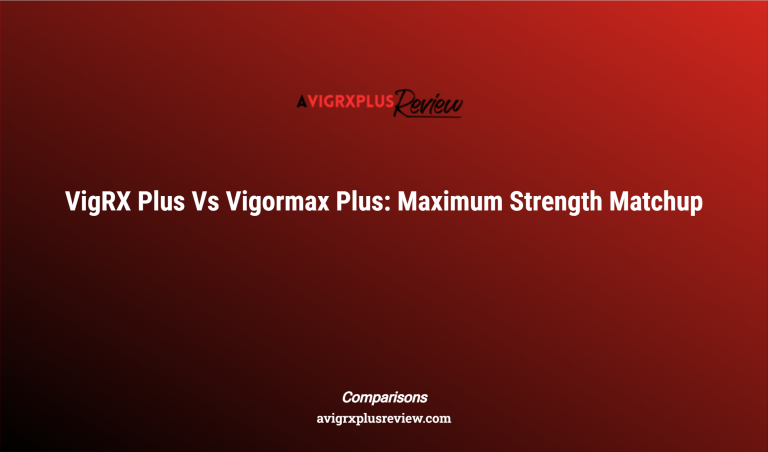 Vigrx Plus Vs Vigormax Plus: Maximum Strength Matchup