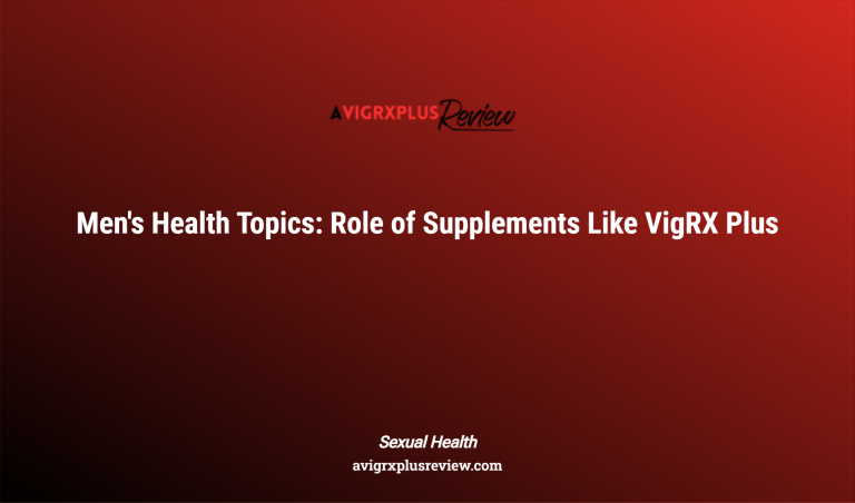 Men's Health Topics: Role Of Supplements Like Vigrx Plus