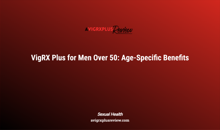 Vigrx Plus For Men Over 50: Age Specific Benefits