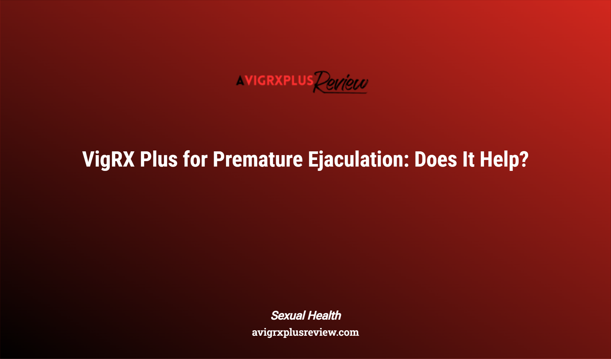 Vigrx Plus For Premature Ejaculation: Does It Help?